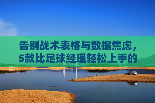 告别战术表格与数据焦虑，5款比足球经理轻松上手的足球游戏