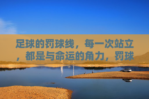 足球的罚球线，每一次站立，都是与命运的角力，罚球线，与命运的角力瞬间