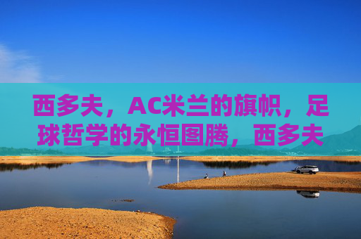 西多夫，AC米兰的旗帜，足球哲学的永恒图腾，西多夫，AC米兰旗帜与足球哲学图腾