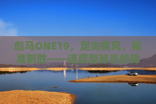 彪马ONE19，足尖疾风，精准制胜——速度型球员的锋利之选，彪马ONE19，足尖疾风，速度型球员的锋利之选