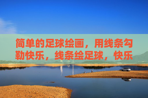 简单的足球绘画，用线条勾勒快乐，线条绘足球，快乐简单画