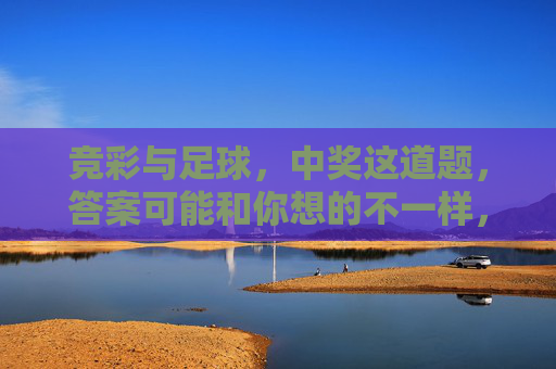 竞彩与足球，中奖这道题，答案可能和你想的不一样，竞彩与足球，中奖的答案，可能和你想的不一样