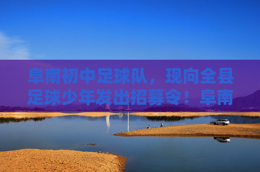 阜南初中足球队，现向全县足球少年发出招募令！阜南初中足球队招募令，全县足球少年，加入我们！