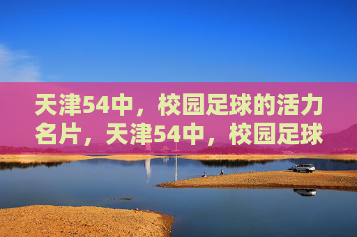 天津54中，校园足球的活力名片，天津54中，校园足球的活力名片