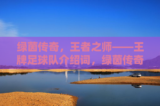 绿茵传奇,王者之师——王牌足球队介绍词,绿茵传奇,王者之师 绿茵传奇,王者之师——王牌足球队介绍词,绿茵传奇,王者之师