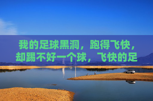 我的足球黑洞，跑得飞快，却踢不好一个球，飞快的足球黑洞，踢不好一个球