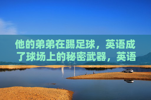 他的弟弟在踢足球，英语成了球场上的秘密武器，英语，弟弟球场上的秘密武器
