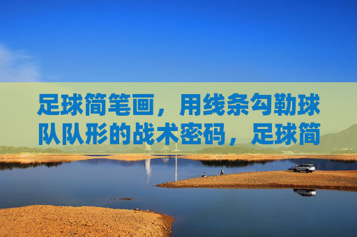 足球简笔画，用线条勾勒球队队形的战术密码，足球简笔画，线条勾勒的队形战术密码