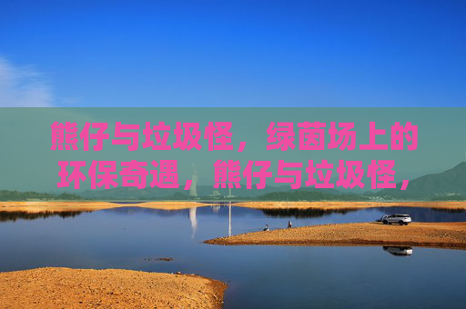 熊仔与垃圾怪，绿茵场上的环保奇遇，熊仔与垃圾怪，绿茵环保奇遇