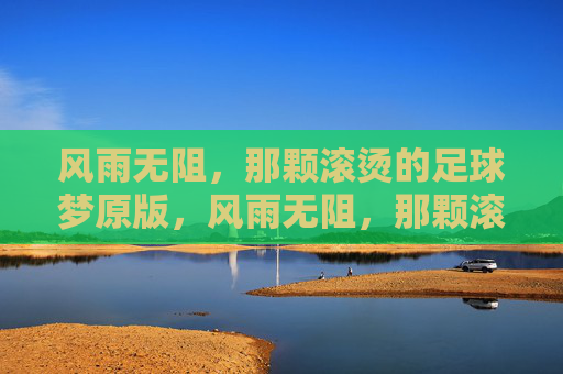 风雨无阻，那颗滚烫的足球梦原版，风雨无阻，那颗滚烫的足球梦原版