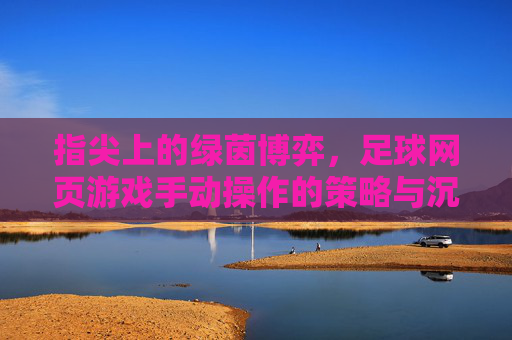指尖上的绿茵博弈，足球网页游戏手动操作的策略与沉浸感