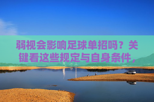 弱视会影响足球单招吗？关键看这些规定与自身条件，弱视影响足球单招的关键，规定与自身条件