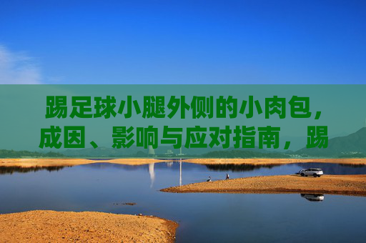 踢足球小腿外侧的小肉包，成因、影响与应对指南，踢足球小腿外侧小肉包，成因、影响与应对指南
