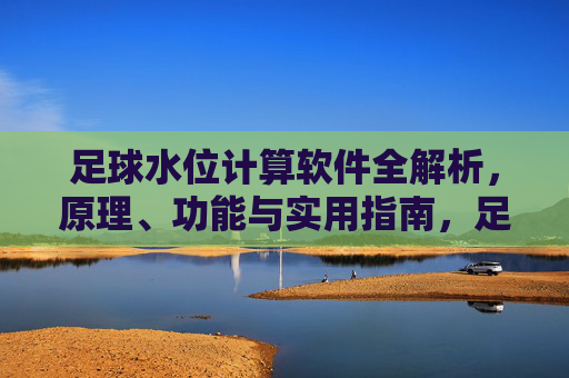 足球水位计算软件全解析，原理、功能与实用指南，足球水位计算软件全解析，原理、功能与实用指南