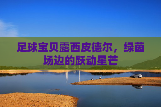 足球宝贝露西皮德尔，绿茵场边的跃动星芒