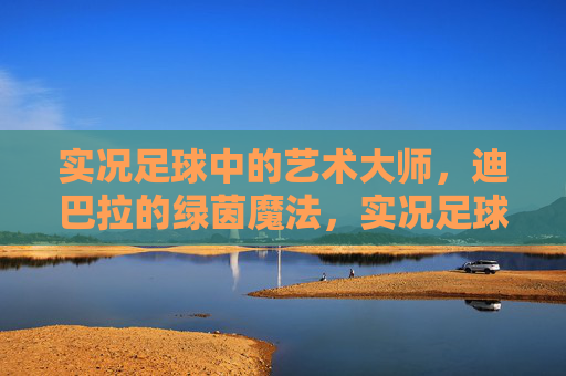 实况足球中的艺术大师，迪巴拉的绿茵魔法，实况足球艺术大师，迪巴拉的绿茵魔法