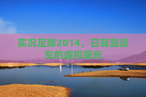 实况足球2014，日耳曼战车的虚拟荣光