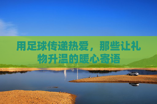 用足球传递热爱，那些让礼物升温的暖心寄语
