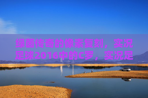 绿茵传奇的像素复刻，实况足球2016中的C罗，实况足球2016，C罗的像素复刻绿茵传奇