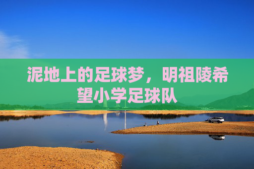 泥地上的足球梦，明祖陵希望小学足球队