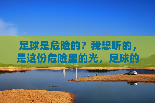 足球是危险的？我想听的，是这份危险里的光，足球的危险里，藏着那束光