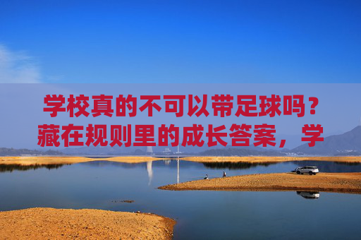 学校真的不可以带足球吗？藏在规则里的成长答案，学校真的不可以带足球吗？规则里的成长答案