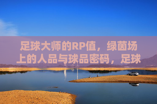 足球大师的RP值，绿茵场上的人品与球品密码，足球大师RP值，绿茵场上的人品球品密码