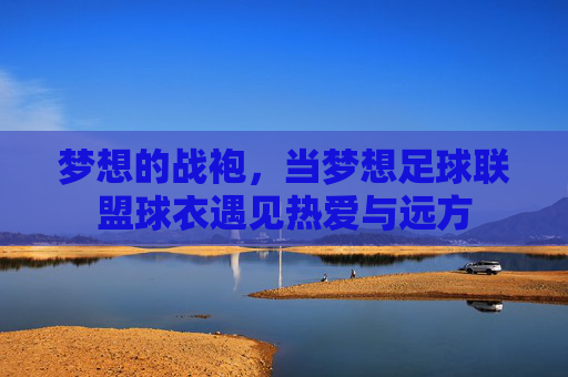 梦想的战袍，当梦想足球联盟球衣遇见热爱与远方