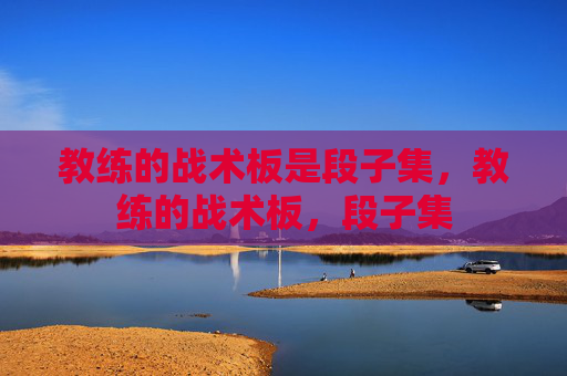 教练的战术板是段子集，教练的战术板，段子集