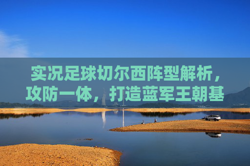 实况足球切尔西阵型解析，攻防一体，打造蓝军王朝基石