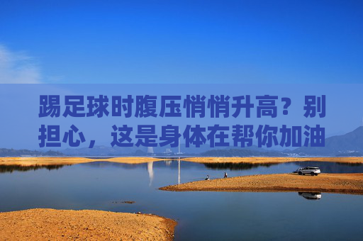 踢足球时腹压悄悄升高？别担心，这是身体在帮你加油！踢足球时腹压升高？身体正在悄悄为你加油！