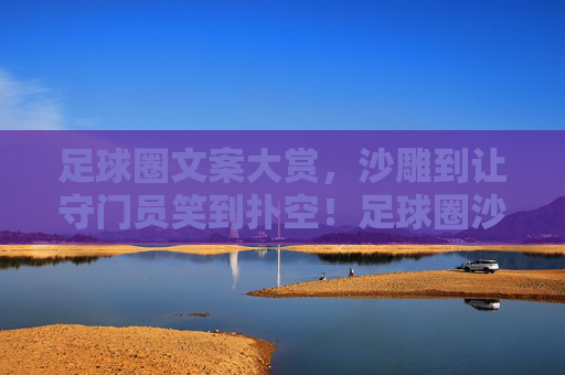 足球圈文案大赏，沙雕到让守门员笑到扑空！足球圈沙雕文案大赏，笑疯守门员扑空！