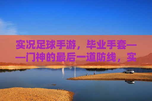 实况足球手游，毕业手套——门神的最后一道防线，实况足球手游毕业手套，门神的最后一道防线