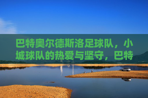 巴特奥尔德斯洛足球队，小城球队的热爱与坚守，巴特奥尔德斯洛，小城球队的热爱与坚守