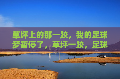 草坪上的那一跤，我的足球梦暂停了，草坪一跤，足球梦暂停