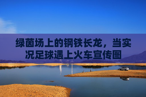 绿茵场上的钢铁长龙，当实况足球遇上火车宣传图