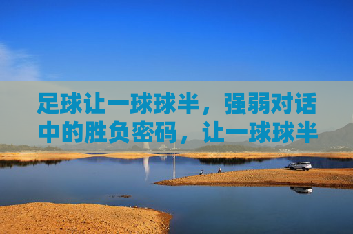 足球让一球球半，强弱对话中的胜负密码，让一球球半，强弱对话的胜负密码