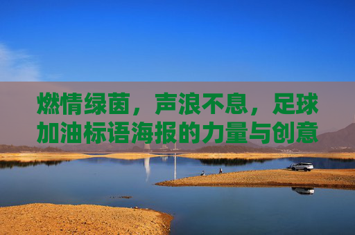 燃情绿茵，声浪不息，足球加油标语海报的力量与创意，燃情绿茵声浪，足球加油标语海报的力量与创意