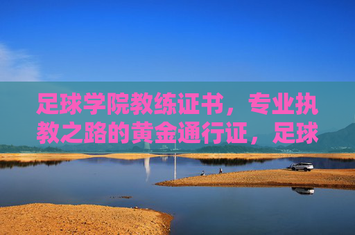 足球学院教练证书，专业执教之路的黄金通行证，足球学院教练证书，专业执教之路的黄金通行证