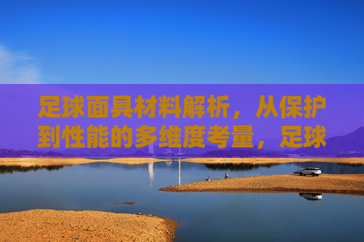 足球面具材料解析，从保护到性能的多维度考量，足球面具材料，从保护到性能的多维度解析