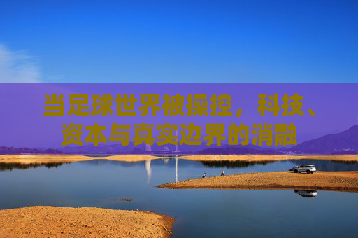 当足球世界被操控，科技、资本与真实边界的消融
