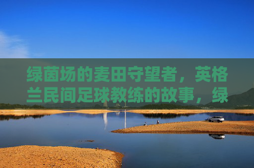 绿茵场的麦田守望者，英格兰民间足球教练的故事，绿茵场的麦田守望者，英格兰民间足球教练的故事
