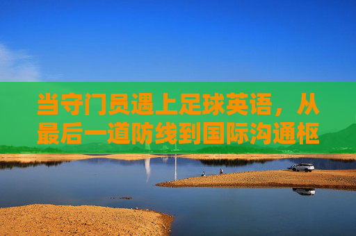 当守门员遇上足球英语，从最后一道防线到国际沟通枢纽