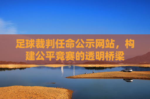 足球裁判任命公示网站，构建公平竞赛的透明桥梁