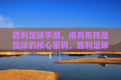 胜利足球手游，排兵布阵是赢球的核心密码，胜利足球手游，排兵布阵，赢球核心密码