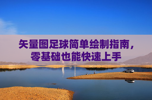 矢量图足球简单绘制指南，零基础也能快速上手