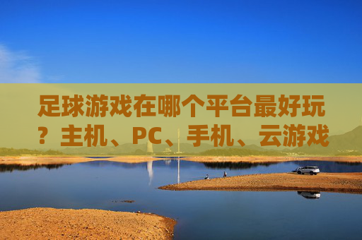 足球游戏在哪个平台最好玩？主机、PC、手机、云游戏全解析，总有一款适合你！足球游戏平台全解析，主机、PC、手机、云游戏，总有一款适合你！
