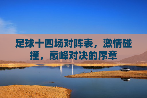 足球十四场对阵表，激情碰撞，巅峰对决的序章