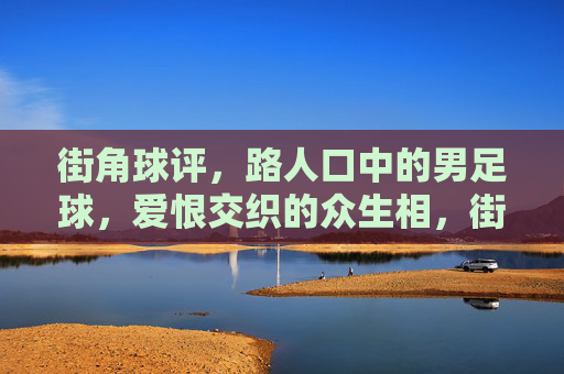 街角球评，路人口中的男足球，爱恨交织的众生相，街角球评，男足球爱恨众生相