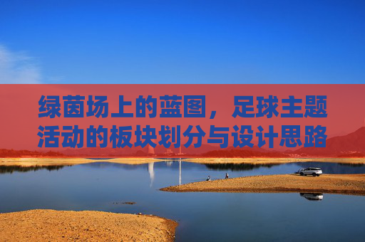 绿茵场上的蓝图，足球主题活动的板块划分与设计思路，绿茵蓝图，足球主题活动板块划分与设计思路